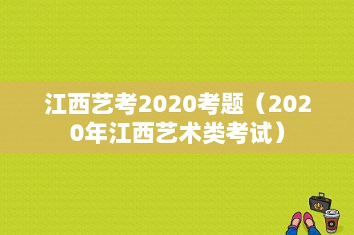 江西艺考2020考题（2020年江西艺术类考试）